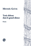 Tenir debout dans le grand silence (Michaël Glück)
