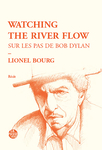 Watching the river flow. Sur les pas de Bob Dylan (Lionel Bourg)